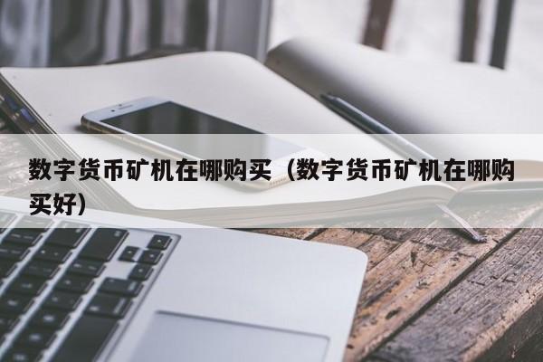 数字货币矿机在哪购买(数字货币矿机在哪购买好)