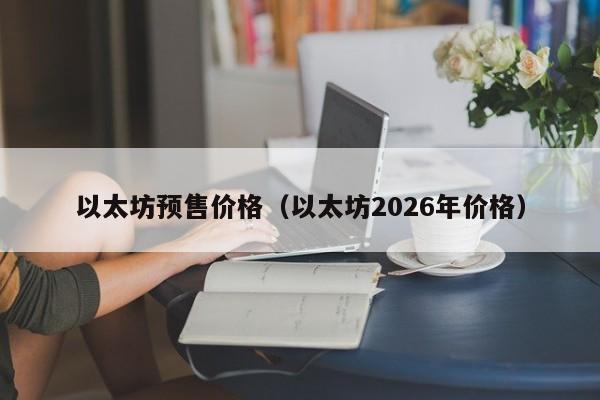 以太坊预售价格(以太坊2026年价格)